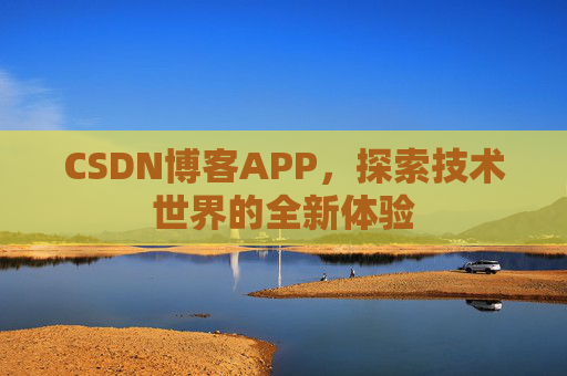 CSDN博客APP，探索技术世界的全新体验